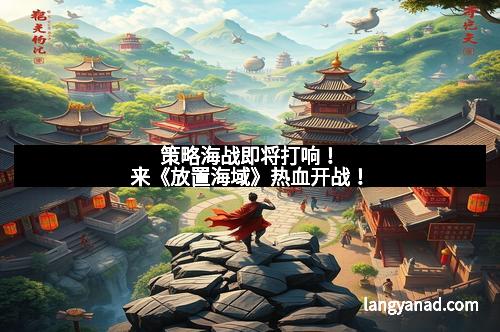 策略海战即将打响！来《放置海域》热血开战！